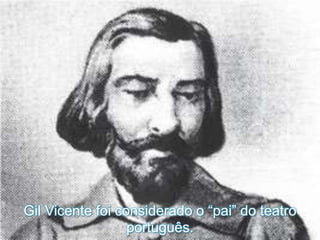 Gil Vicente foi considerado o “pai” do teatro
português.
 