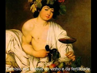 Dionísio era o deus do vinho e da fertilidade.
 
