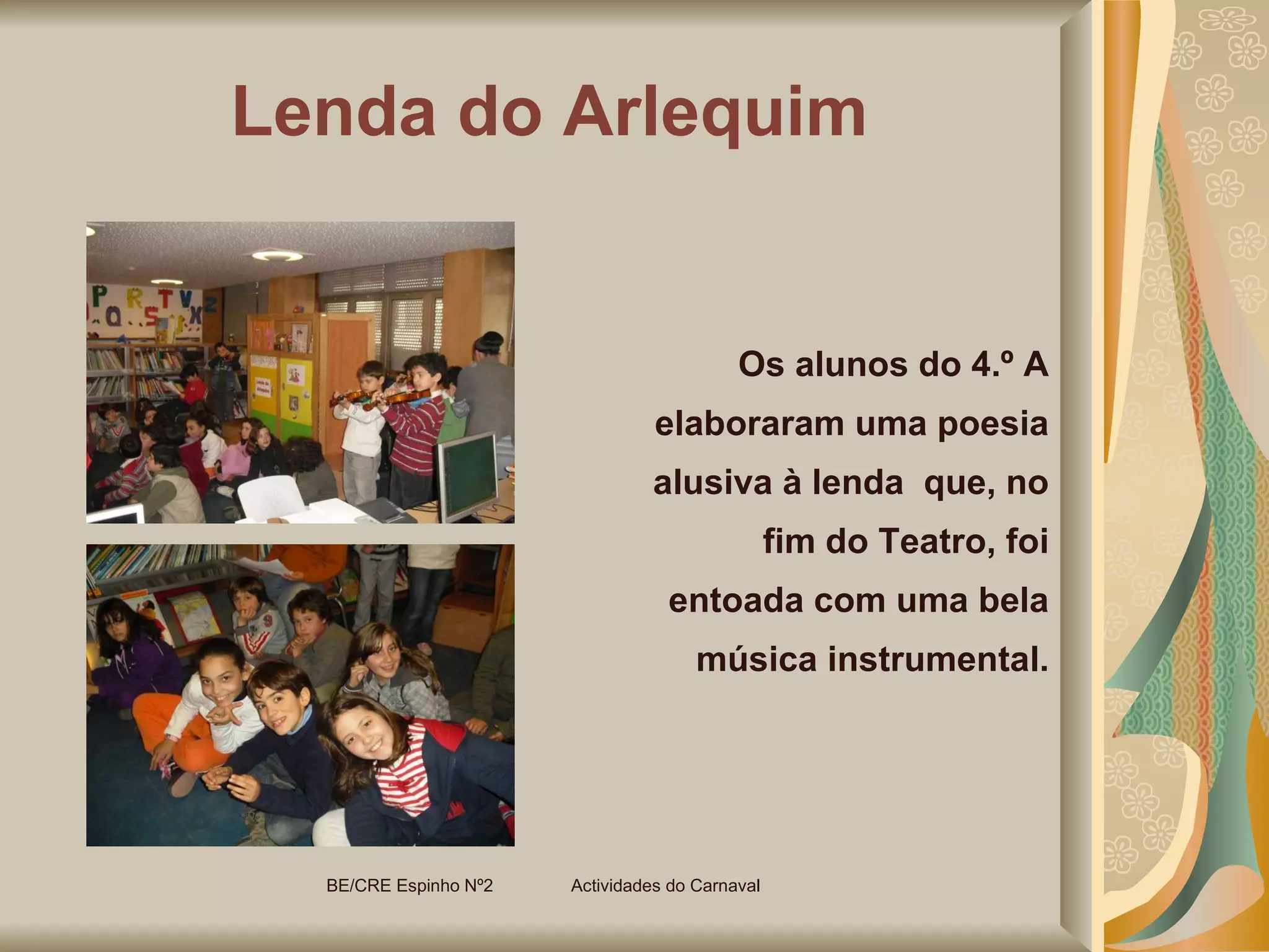 Lenda do Arlequim Os alunos do 4.º A elaboraram uma poesia alusiva à lenda  que, no fim do Teatro, foi entoada com uma bela música instrumental. BE/CRE Espinho Nº2  Actividades do Carnaval  