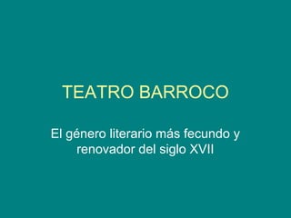 TEATRO BARROCO
El género literario más fecundo y
renovador del siglo XVII
 