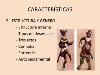 CARACTERÍSTICAS
2.- ESTRUCTURA Y GÉNERO
- Estructura interna
- Tipos de desenlaces
- Tres actos
- Comedia
- Entremés
- Auto sacramental
 