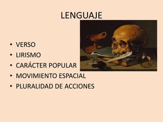 LENGUAJE
• VERSO
• LIRISMO
• CARÁCTER POPULAR
• MOVIMIENTO ESPACIAL
• PLURALIDAD DE ACCIONES
 