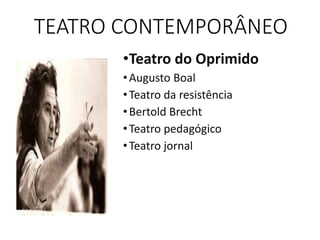 TEATRO CONTEMPORÂNEO
•Teatro do Oprimido
•Augusto Boal
•Teatro da resistência
•Bertold Brecht
•Teatro pedagógico
•Teatro jornal
 