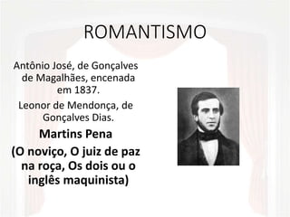 ROMANTISMO
Antônio José, de Gonçalves
de Magalhães, encenada
em 1837.
Leonor de Mendonça, de
Gonçalves Dias.
Martins Pena
(O noviço, O juiz de paz
na roça, Os dois ou o
inglês maquinista)
 