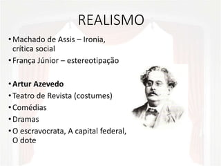 REALISMO
•Machado de Assis – Ironia,
crítica social
•França Júnior – estereotipação
•Artur Azevedo
•Teatro de Revista (costumes)
•Comédias
•Dramas
•O escravocrata, A capital federal,
O dote
 
