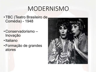 MODERNISMO
•TBC (Teatro Brasileiro de
Comédia) - 1948
•Conservadorismo –
Inovação
•Italiano
•Formação de grandes
atores
 