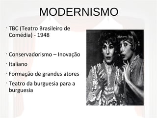 MODERNISMO
•
TBC (Teatro Brasileiro de
Comédia) - 1948
•
Conservadorismo – Inovação
•
Italiano
•
Formação de grandes atores
•
Teatro da burguesia para a
burguesia
 