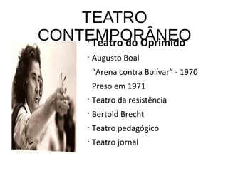 TEATRO
CONTEMPORÂNEO•
Teatro do Oprimido
•
Augusto Boal
“Arena contra Bolívar” - 1970
Preso em 1971
•
Teatro da resistência
•
Bertold Brecht
•
Teatro pedagógico
•
Teatro jornal
 