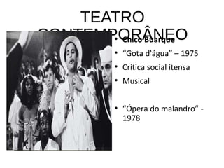 TEATRO
CONTEMPORÂNEO●
Chico Buarque
●
“Gota d'água” – 1975
●
Crítica social itensa
●
Musical
●
“Ópera do malandro” -
1978
 
