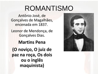 ROMANTISMO
Antônio José, de
Gonçalves de Magalhães,
encenada em 1837.
Leonor de Mendonça, de
Gonçalves Dias.
Martins Pena
(O noviço, O juiz de
paz na roça, Os dois
ou o inglês
maquinista)
 