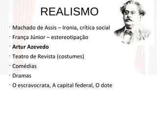 REALISMO
•
Machado de Assis – Ironia, crítica social
•
França Júnior – estereotipação
•
Artur Azevedo
•
Teatro de Revista (costumes)
•
Comédias
•
Dramas
•
O escravocrata, A capital federal, O dote
 