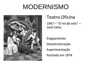 MODERNISMO
•
Teatro Oficina
•
1967 – “O rei da vela” –
José Celso
•
Engajamento
•
Desestruturação
•
Experimentação
•
Fechado em 1974
 
