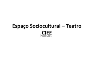 Espaço Sociocultural – Teatro
            CIEE
           Hotsite
 