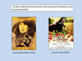 A tráxica vida do cómico francés máis universal foi levada ao cine
en varias ocasións.




 Ariane Mnouchkine (1978)                   Laurent Tirard (2007)
 
