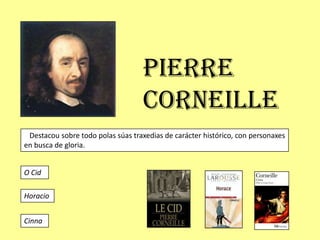 Pierre
                                    Corneille
 Destacou sobre todo polas súas traxedias de carácter histórico, con personaxes
en busca de gloria.


O Cid

Horacio


Cinna
 