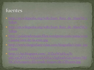 http://es.wikipedia.org/wiki/Juan_Ruiz_de_Alarc%C3%B3nhttp://es.wikipedia.org/wiki/Juan_Ruiz_de_Alarc%C3%B3nhttp://palabrademujer.files.wordpress.com/2009/11/sor-juana-ines-de-la-cruz.jpghttp://www.biografiasyvidas.com/biografia/r/ruiz_juan.htmhttp://1.bp.blogspot.com/_IVZszWi9Hz4/S-9KCz5QKYI/AAAAAAAAIH4/tXqEtudcGjc/s1600/Vel%C3%A1zquez+El+conde-duque+de+Olivares.jpgfuentes