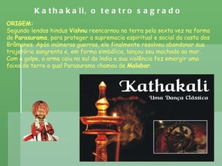 Kathakali, o teatro sagrado   ORIGEM: Segundo lendas hindus  Vishnu  reencarnou na terra pela sexta vez na forma de  Paras...