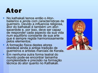 Ator <ul><li>No kathakali temos então o Ator-bailarino e ainda com características de guerreiro. Devido a influencia relig...