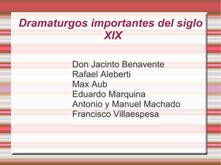 Dramaturgos importantes del siglo
XIX
Don Jacinto Benavente
Rafael Aleberti
Max Aub
Eduardo Marquina
Antonio y Manuel Machado
Francisco Villaespesa
 