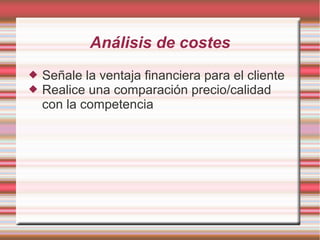Análisis de costes
 Señale la ventaja financiera para el cliente
 Realice una comparación precio/calidad
con la competencia
 