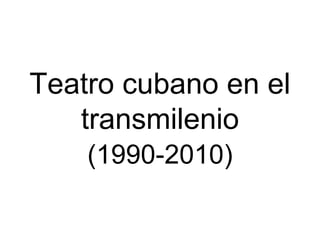 Teatro cubano en el
   transmilenio
    (1990-2010)
 