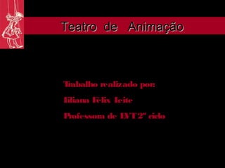 Teatro de Animação



Trabalho realizado por:
Liliana Félix Leite
Professora de E 2º ciclo
               VT
 