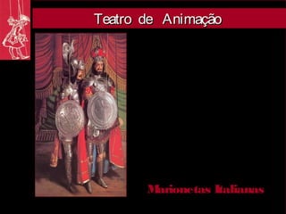 Teatro de Animação




       Marionetas Italianas
 