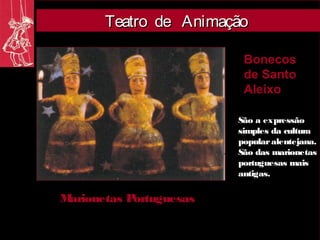 Teatro de Animação

                          Bonecos
                          de Santo
                          Aleixo

                         São a expressão
                         simples da cultura
                         popular alentejana.
                         São das marionetas
                         portuguesas mais
                         antigas.

Marionetas Portuguesas
 