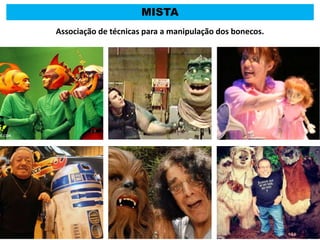 MISTA
Associação de técnicas para a manipulação dos bonecos.
 