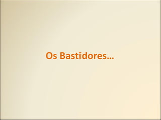 Os Bastidores…
 