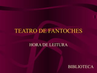 TEATRO DE FANTOCHES
HORA DE LEITURA
BIBLIOTECA
 