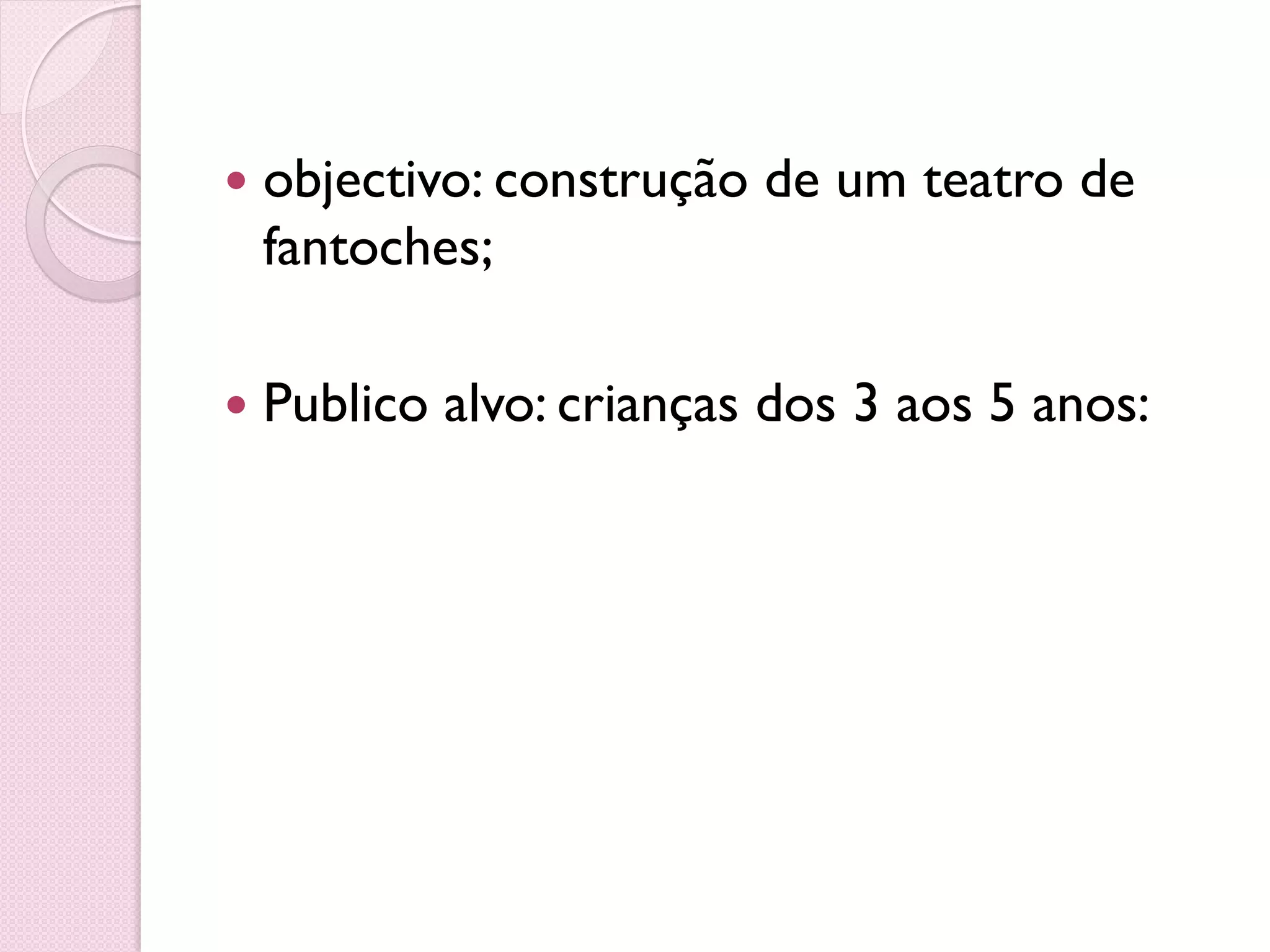  objectivo: construção de um teatro de
fantoches;
Publico alvo: crianças dos 3 aos 5 anos: