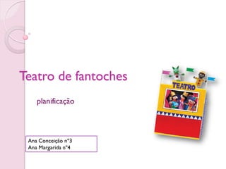 Teatro de fantoches
    planificação



 Ana Conceição nº3
 Ana Margarida nº4
 