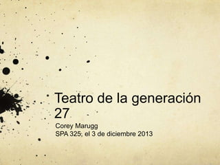 Teatro de la generación
27
Corey Marugg
SPA 325, el 3 de diciembre 2013

 