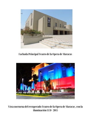 Vista nocturna del recuperado Teatro de la Opera de Maracay, con la
iluminación LED - 2015
Fachada Principal Teatro de la Opera de Maracay
 
