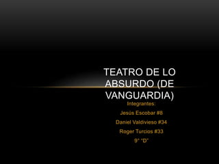 Integrantes:
Jesús Escobar #8
Daniel Valdivieso #34
Roger Turcios #33
9° “D”
TEATRO DE LO
ABSURDO (DE
VANGUARDIA)
 
