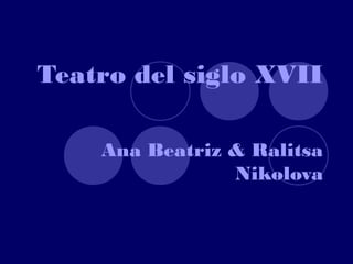 Teatro del siglo XVII
Ana Beatriz & Ralitsa
Nikolova
 