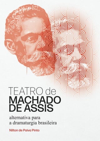 alternativa para
a dramaturgia brasileira
TEATRO de
MACHADO
DE ASSIS
Nilton de Paiva Pinto
 