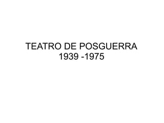 TEATRO DE POSGUERRA
1939 -1975
 