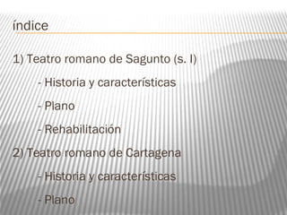 índice
1) Teatro romano de Sagunto (s. I)
- Historia y características
- Plano
- Rehabilitación
2) Teatro romano de Cartagena
- Historia y características
- Plano
 