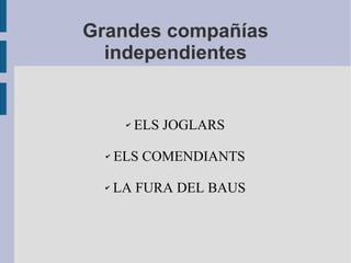 Grandes compañías
independientes
✔ ELS JOGLARS
✔ ELS COMENDIANTS
✔ LA FURA DEL BAUS
 