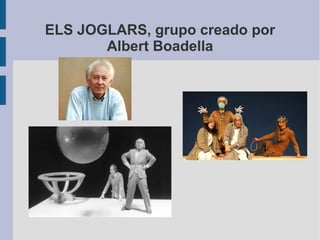 ELS JOGLARS, grupo creado por
Albert Boadella
 