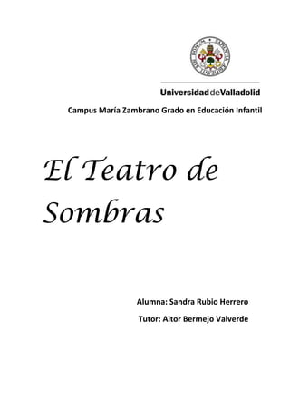 Campus María Zambrano Grado en Educación Infantil
El Teatro de
Sombras
Alumna: Sandra Rubio Herrero
Tutor: Aitor Bermejo Valverde
 
