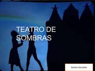 TEATRO DE
SOMBRAS
Sandro González
 