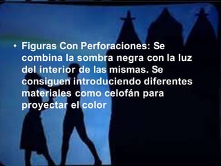 • Figuras Con Perforaciones: Se
combina la sombra negra con la luz
del interior de las mismas. Se
consiguen introduciendo diferentes
materiales como celofán para
proyectar el color
 