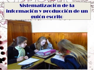 Sistematización de la
información y producción de un
          guión escrito
 