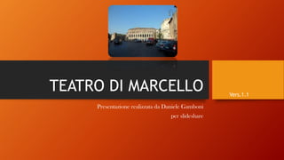 TEATRO DI MARCELLO
Presentazione realizzata da Daniele Gamboni
per slideshare
Vers.1.1
 