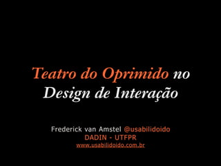 Teatro do Oprimido no
Design de Interação
Frederick van Amstel @usabilidoido
DADIN - UTFPR
www.usabilidoido.com.br
 