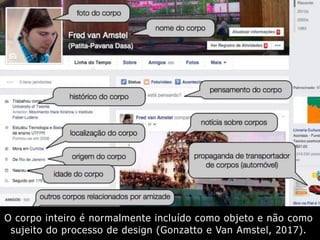 O corpo inteiro é normalmente incluído como objeto e não como
sujeito do processo de design (Gonzatto e Van Amstel, 2017).
 