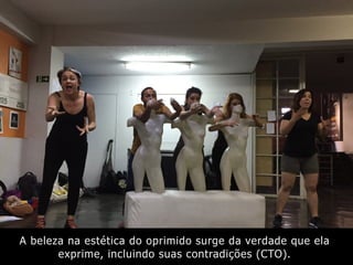 A beleza na estética do oprimido surge da verdade que ela
exprime, incluindo suas contradições (CTO).
 